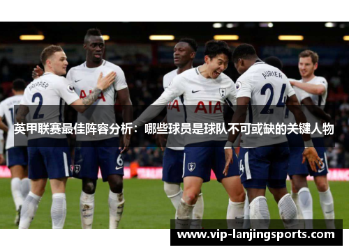 英甲联赛最佳阵容分析：哪些球员是球队不可或缺的关键人物